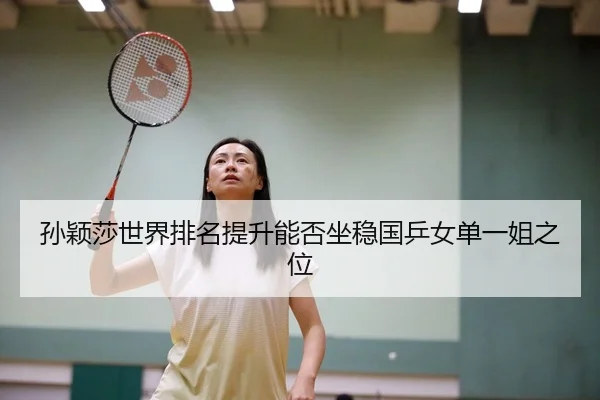 孙颖莎世界排名提升能否坐稳国乒女单一姐之位