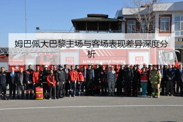 姆巴佩大巴黎主场与客场表现差异深度分析